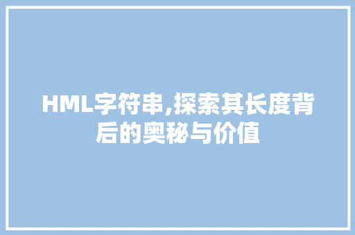 HML字符串,探索其长度背后的奥秘与价值