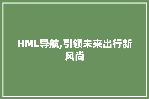 HML导航,引领未来出行新风尚