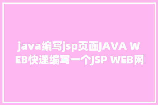 java编写jsp页面JAVA WEB快速编写一个JSP WEB网站懂得网站的根本构造 调试 安排 Bootstrap