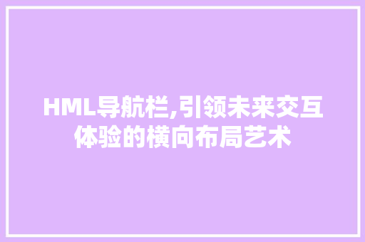 HML导航栏,引领未来交互体验的横向布局艺术 Ruby