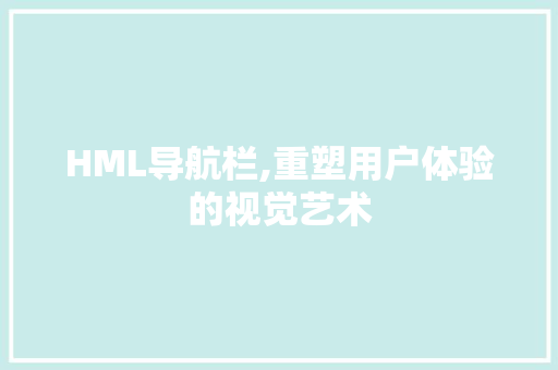 HML导航栏,重塑用户体验的视觉艺术 HTML