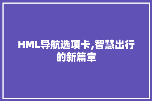 HML导航选项卡,智慧出行的新篇章