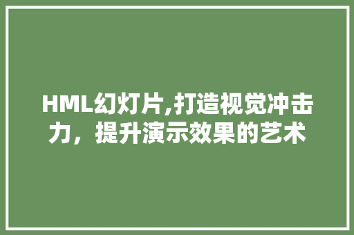 HML幻灯片,打造视觉冲击力，提升演示效果的艺术