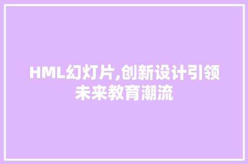 HML幻灯片,创新设计引领未来教育潮流 CSS