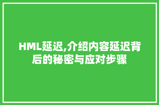 HML延迟,介绍内容延迟背后的秘密与应对步骤