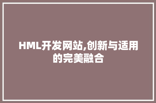 HML开发网站,创新与适用的完美融合