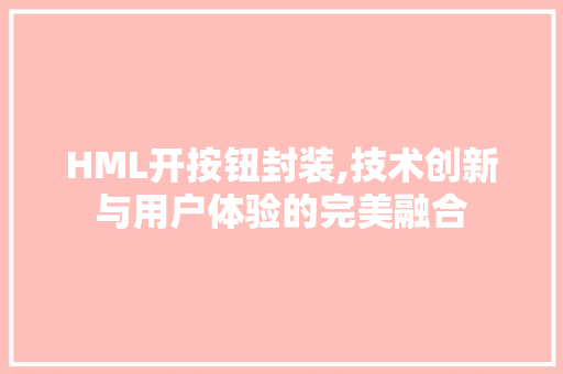 HML开按钮封装,技术创新与用户体验的完美融合