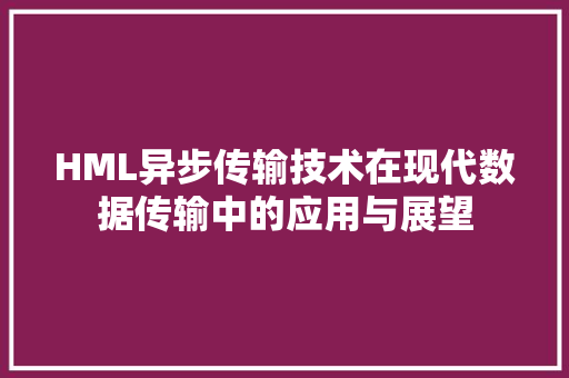 HML异步传输技术在现代数据传输中的应用与展望