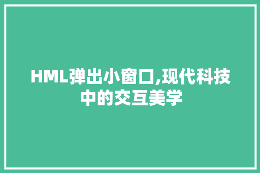 HML弹出小窗口,现代科技中的交互美学