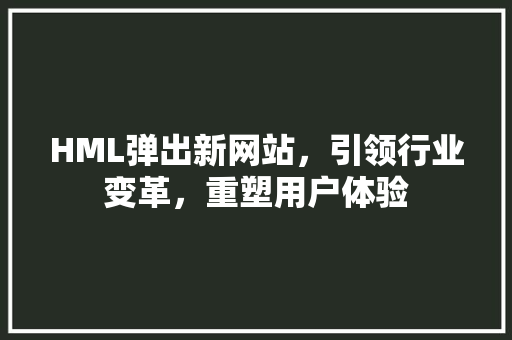 HML弹出新网站，引领行业变革，重塑用户体验 Node.js