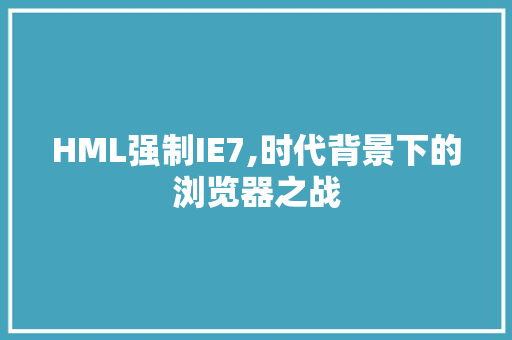 HML强制IE7,时代背景下的浏览器之战