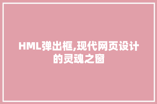 HML弹出框,现代网页设计的灵魂之窗