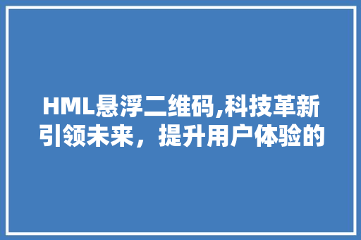 HML悬浮二维码,科技革新引领未来，提升用户体验的先锋