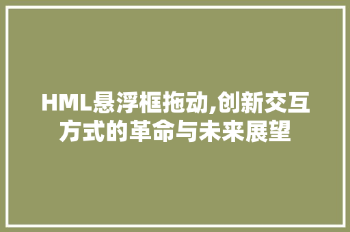 HML悬浮框拖动,创新交互方式的革命与未来展望