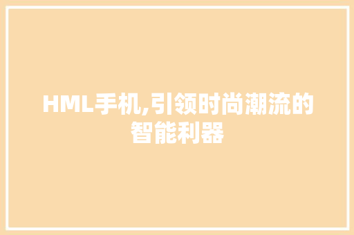 HML手机,引领时尚潮流的智能利器