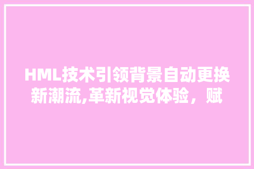 HML技术引领背景自动更换新潮流,革新视觉体验，赋能数字世界