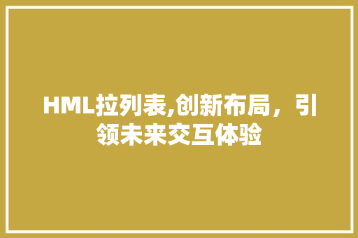 HML拉列表,创新布局，引领未来交互体验