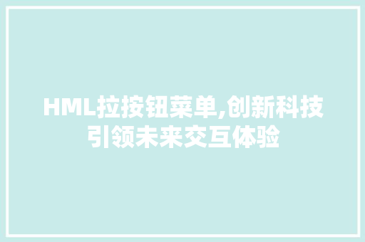 HML拉按钮菜单,创新科技引领未来交互体验