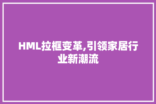 HML拉框变革,引领家居行业新潮流