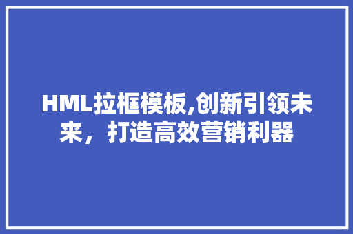 HML拉框模板,创新引领未来，打造高效营销利器 PHP