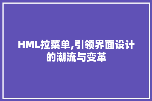 HML拉菜单,引领界面设计的潮流与变革 React