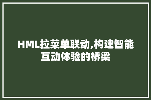 HML拉菜单联动,构建智能互动体验的桥梁