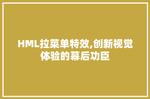 HML拉菜单特效,创新视觉体验的幕后功臣