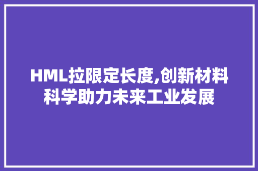 HML拉限定长度,创新材料科学助力未来工业发展