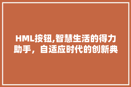 HML按钮,智慧生活的得力助手，自适应时代的创新典范