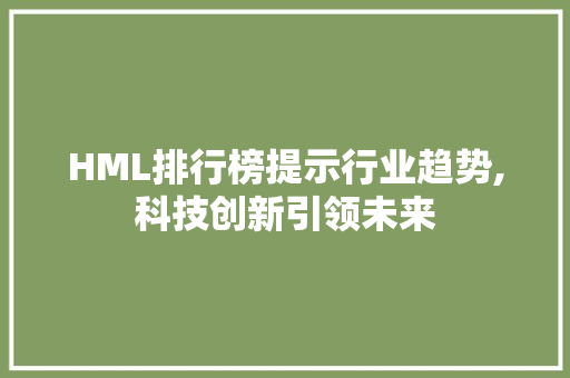 HML排行榜提示行业趋势,科技创新引领未来