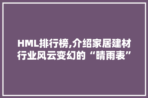 HML排行榜,介绍家居建材行业风云变幻的“晴雨表”