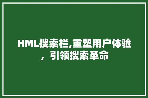 HML搜索栏,重塑用户体验，引领搜索革命