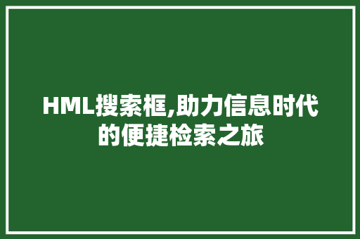 HML搜索框,助力信息时代的便捷检索之旅