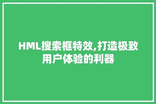 HML搜索框特效,打造极致用户体验的利器 Vue.js