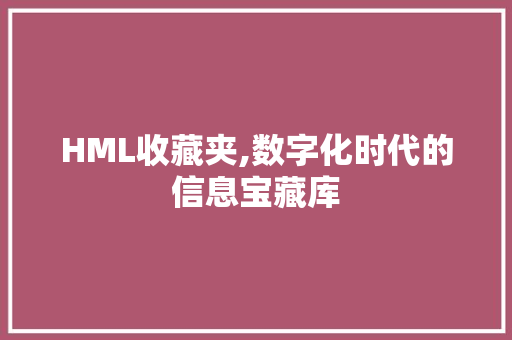 HML收藏夹,数字化时代的信息宝藏库