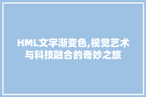 HML文字渐变色,视觉艺术与科技融合的奇妙之旅