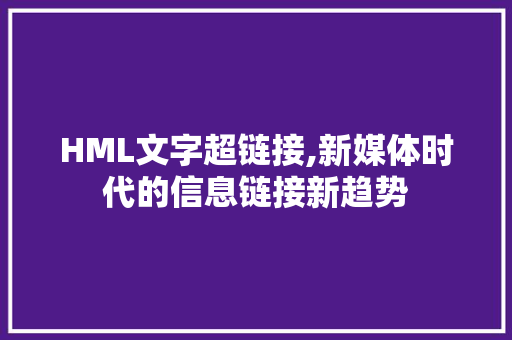 HML文字超链接,新媒体时代的信息链接新趋势