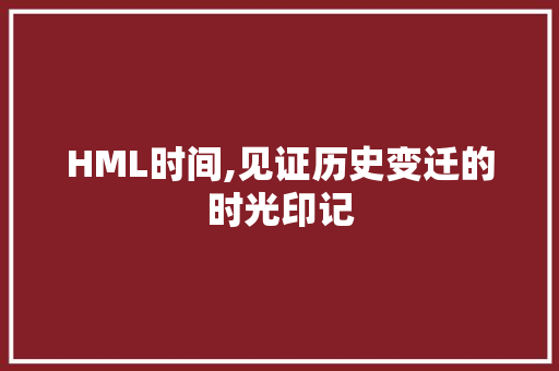 HML时间,见证历史变迁的时光印记