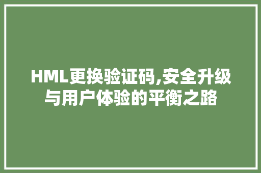 HML更换验证码,安全升级与用户体验的平衡之路