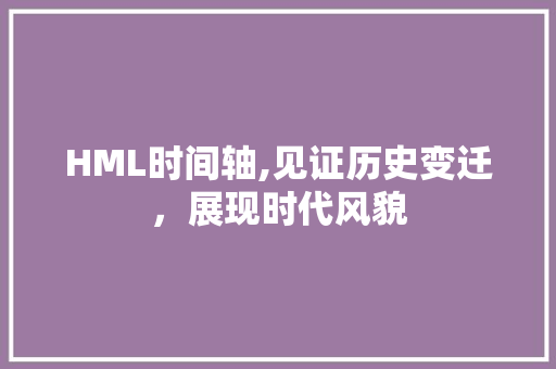 HML时间轴,见证历史变迁，展现时代风貌