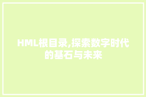 HML根目录,探索数字时代的基石与未来