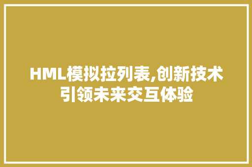 HML模拟拉列表,创新技术引领未来交互体验