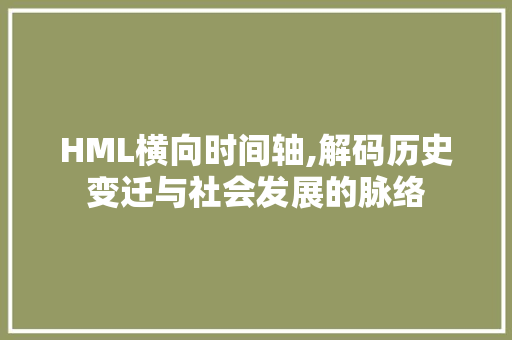 HML横向时间轴,解码历史变迁与社会发展的脉络