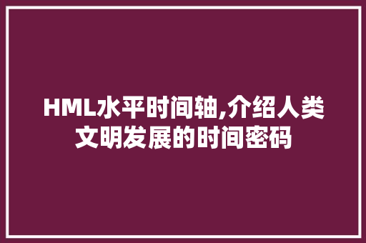 HML水平时间轴,介绍人类文明发展的时间密码