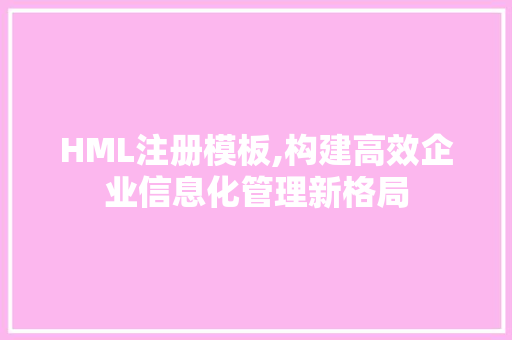 HML注册模板,构建高效企业信息化管理新格局