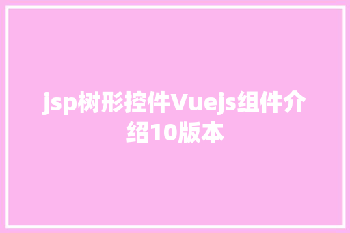 jsp树形控件Vuejs组件介绍10版本