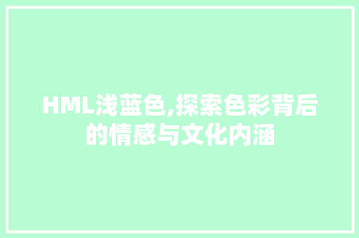 HML浅蓝色,探索色彩背后的情感与文化内涵