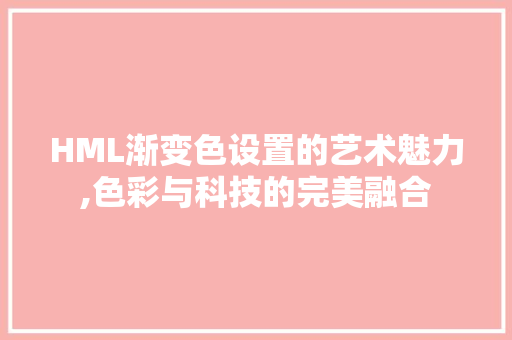 HML渐变色设置的艺术魅力,色彩与科技的完美融合