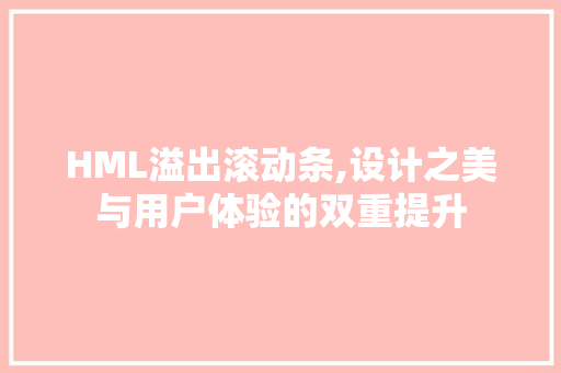 HML溢出滚动条,设计之美与用户体验的双重提升