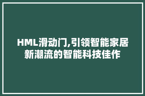 HML滑动门,引领智能家居新潮流的智能科技佳作